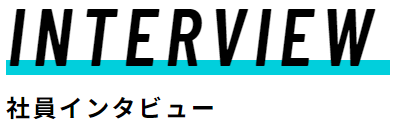 INTERVIEW
社員インタビュー
